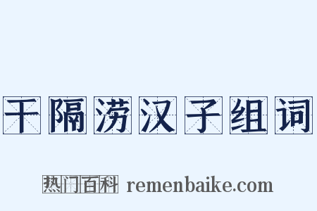 干隔涝汉子组词是什么意思的图片